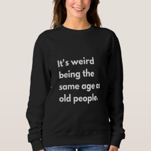 Womens It's Weird Being The Same Age As Old People Sweatshirt
