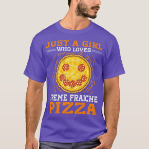 Womens Just A Girl Who Loves Creme Fraiche Pizza T-Shirt