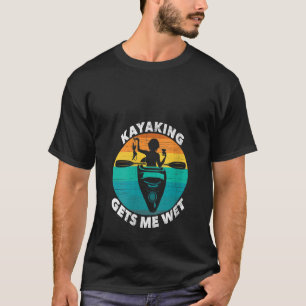 Womens Kayaking Gets Me Wet Funny Kayaking Makes T-Shirt