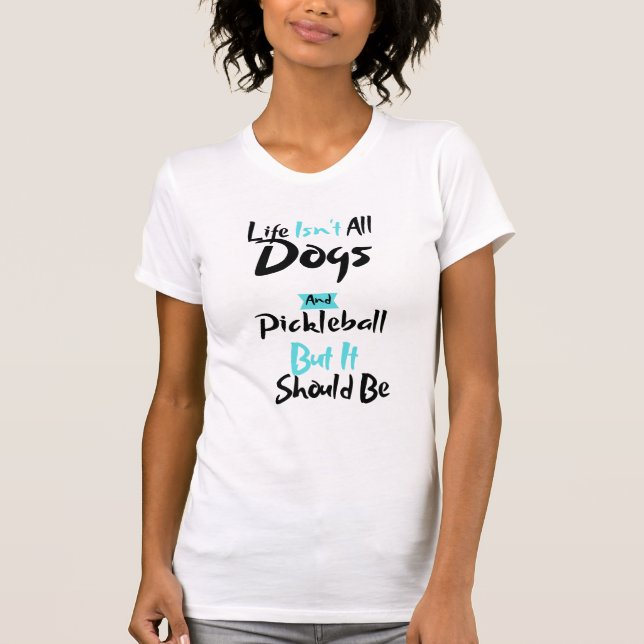 Womens Life Isn't All Dogs and Pickleball Player  T-Shirt (Front)