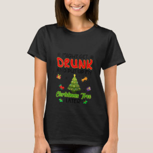 Womens Might Get Drunk And Put Up My Christmas Tre T-Shirt