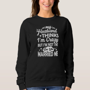 Womens My Husband Thinks I'm Crazy I'm Not The One Sweatshirt
