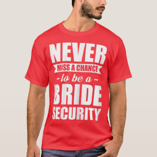Womens Never miss a chance to be a bride security T-Shirt