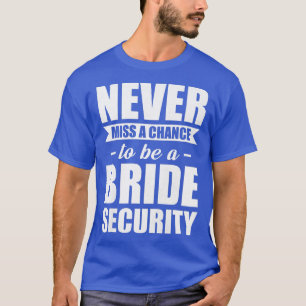 Womens Never miss a chance to be a bride security  T-Shirt