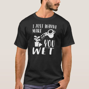 Womens  Plant  I Just Wanna Make You Wet Planting T-Shirt