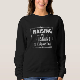 Womens Raising My Husband Is Exhausting Wife Sayin Sweatshirt
