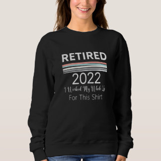 Womens Retired 2022 I Worked My Whole Life Retire Sweatshirt