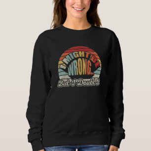 Womens Sarcastic Gift Retro I Might Be Wrong But I Sweatshirt