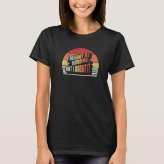 Womens Sarcastic Gift Retro I Might Be Wrong But I T-Shirt
