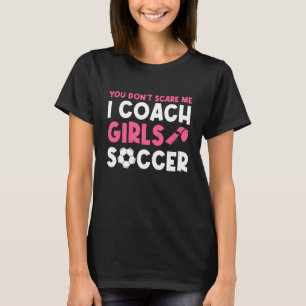 Womens Soccer Coach You Don't Scare Me I Coach Gi T-Shirt