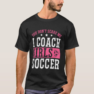 Womens Soccer Coach You Don't Scare Me I Coach Gi T-Shirt