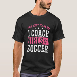 Womens Soccer Coach You Don't Scare Me I Coach Gir T-Shirt