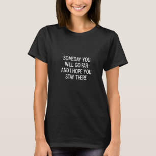 Womens Someday You Will Go Far And I Hope, Sarcast T-Shirt