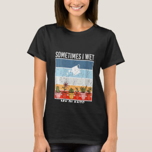 Womens Sometimes I Wet My Plants Gardening And Pla T-Shirt