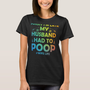 Womens Sorry I'm Late My Husband Had To Poop  Wife T-Shirt