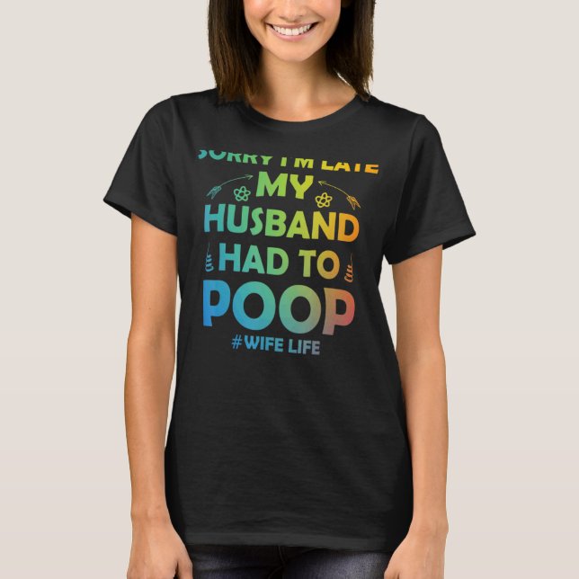Womens Sorry I'm Late My Husband Had To Poop  Wife T-Shirt (Front)