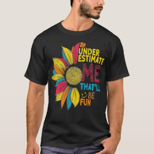 Womens Sunflower Colorful Underestimate Me Thatll  T-Shirt