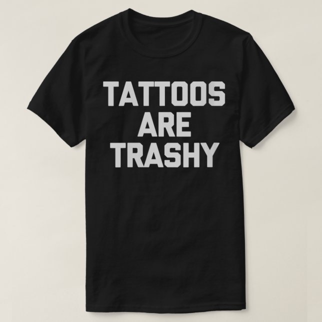 Womens Tattoos Are Trashy  funny saying tattoo art T-Shirt (Design Front)