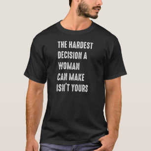 Womens The Hardest Decision A Woman Can Make Isn't T-Shirt