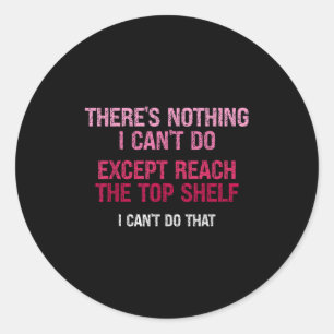 Womens There's Nothing I Can't Do Except Reach The Classic Round Sticker