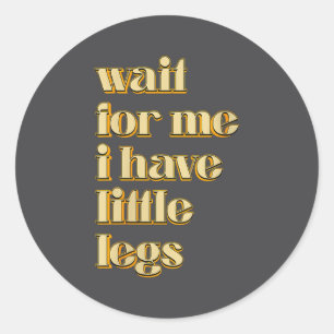 Women's Wait For Me I Have Little Legs Cute Saying Classic Round Sticker