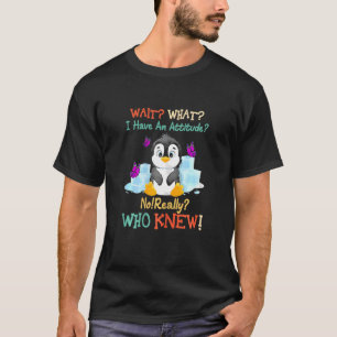 Womens Wait What I Have An Attitude No Really Peng T-Shirt