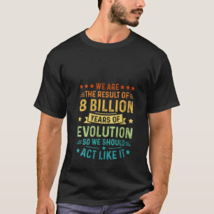 Womens We Are The Result Of 8 Billion Years Of Evo T-Shirt