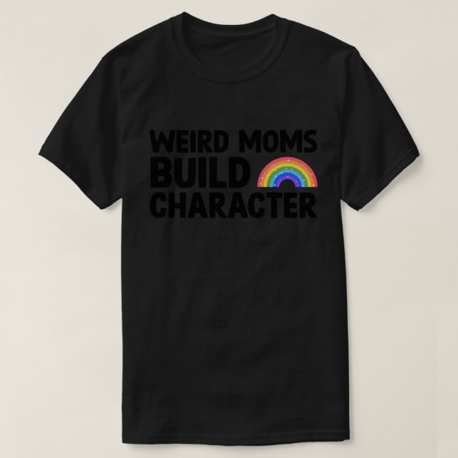 Womens Weird Moms Build Character Gift Women Men T T-Shirt (Design Front)
