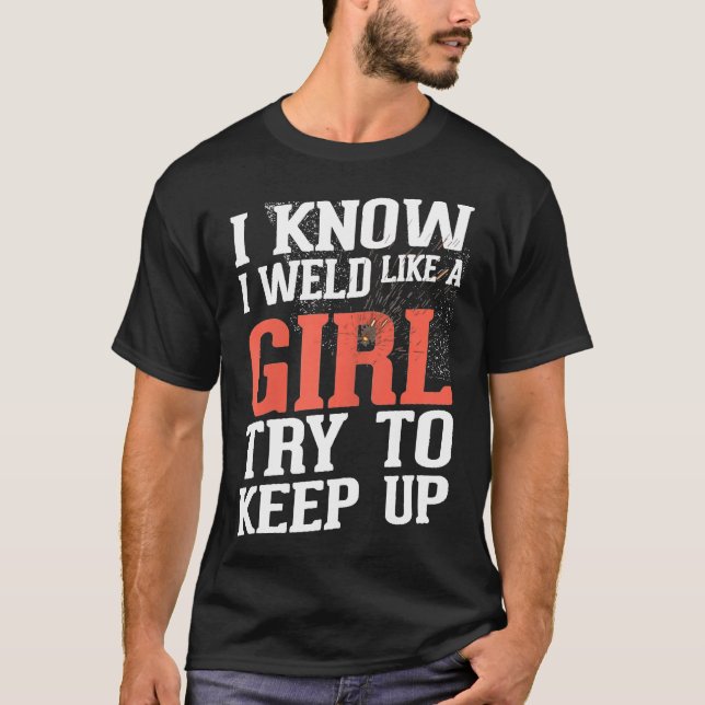 Womens Welder Girlfriend Gifts I Know I Weld Like  T-Shirt (Front)