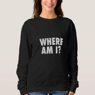 Womens Where Am I Humourous Lost Confused Out Of Sweatshirt