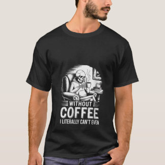 Womens Without Coffee I Literally Can t Even Skele T-Shirt