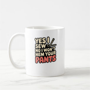 Womens Yes I Sew No I Won'T Hem Your Pants Quiltin Coffee Mug