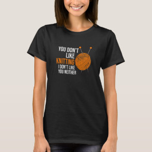 Womens you don't like knitting I don't like you ne T-Shirt