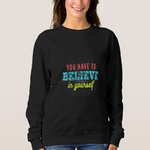 Womens You Have to Believe in Yourself Motivatio Sweatshirt