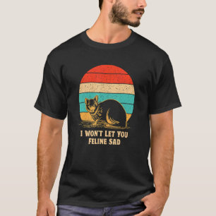 Won't Let You Feline Sad Cat   Positivity Kitten T-Shirt