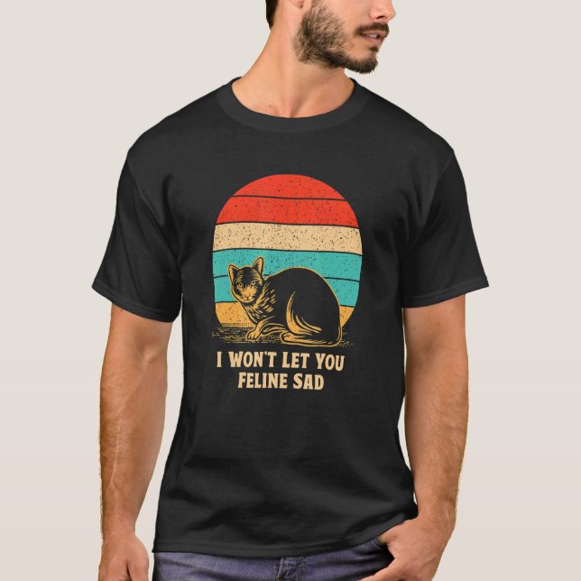 Won't Let You Feline Sad Cat   Positivity Kitten T-Shirt (Front)