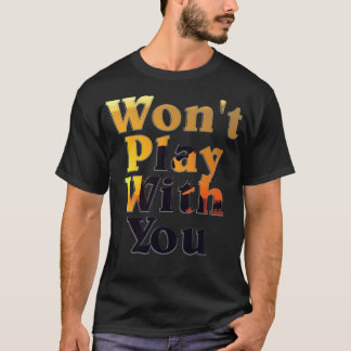 Wont Play With You T-Shirt