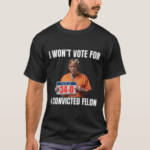 Won't Vote For A Convicted Felon  T-Shirt