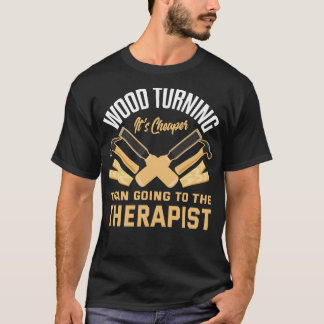 Wood Turning Its Cheaper Than Going To A Therapist T-Shirt