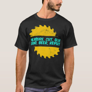 Wood Worker Funny Measure Cut Glue sweets birthday T-Shirt