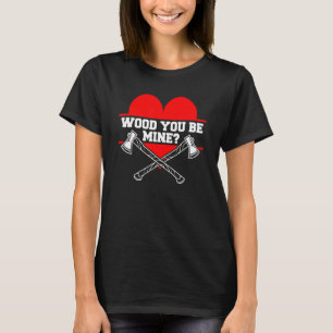 Wood You Be Mine Woodworking For A Woodworker T-Shirt