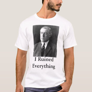Woodrow Wilson I Ruined Everything T-Shirt