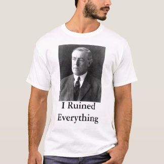 Woodrow Wilson I Ruined Everything T-Shirt