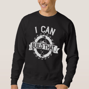 Woodworker I Can Build That Woodworking Carpenter Sweatshirt