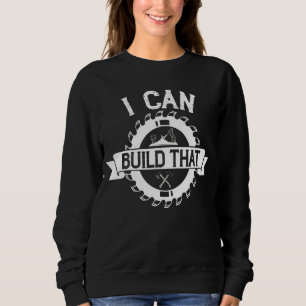 Woodworker I Can Build That Woodworking Carpenter  Sweatshirt