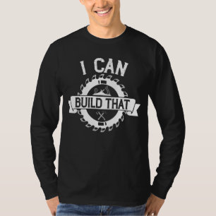 Woodworker I Can Build That Woodworking Carpenter  T-Shirt
