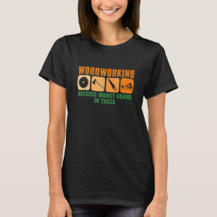 Woodworking Because Money Grows In Trees T-Shirt