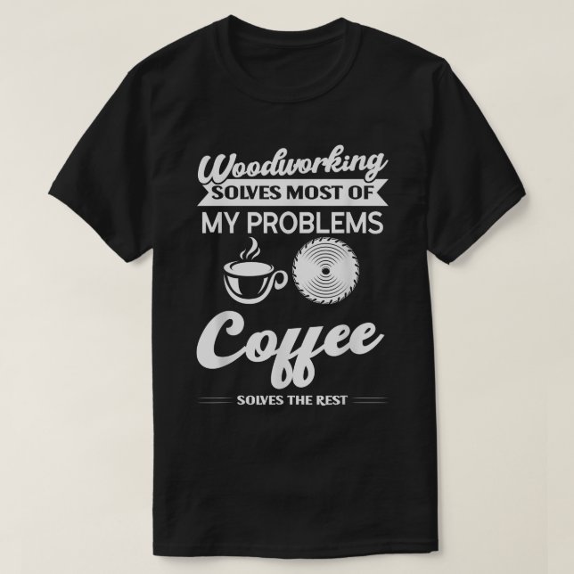 Woodworking & Coffee solve problems Woodworking  T-Shirt (Design Front)