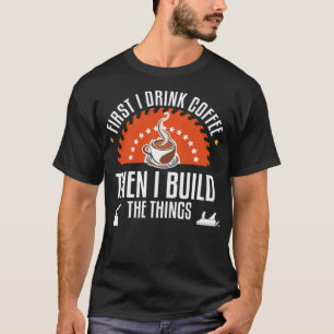 Woodworking First Drink Coffee And Then Build birt T-Shirt