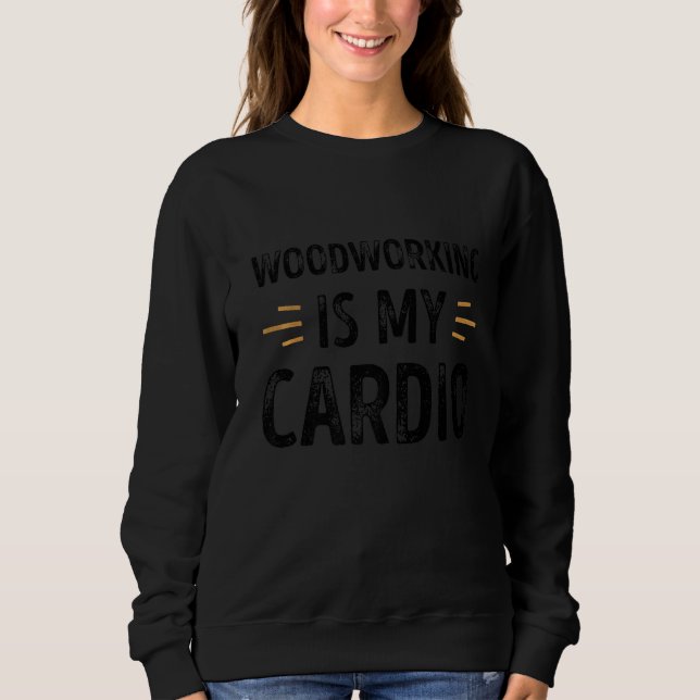 Woodworking Is My Cardio Funny Retro Sweatshirt (Front)